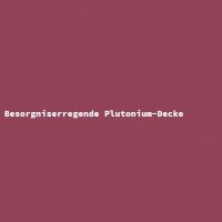 Besorgniserregende Plutonium-Decke